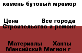 камень бутовый мрамор › Цена ­ 1 200 - Все города Строительство и ремонт » Материалы   . Ханты-Мансийский,Мегион г.